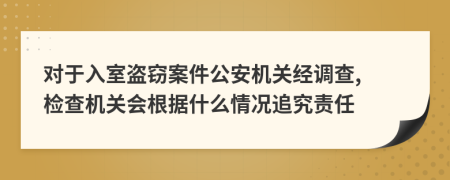 对于入室盗窃案件公安机关经调查, 检查机关会根据什么情况追究责任