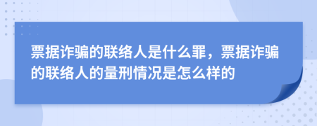票据诈骗的联络人是什么罪，票据诈骗的联络人的量刑情况是怎么样的