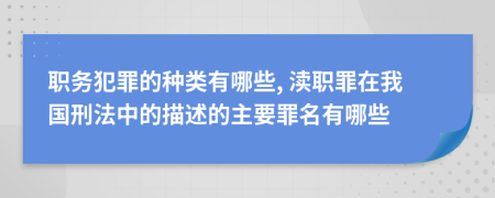 职务犯罪的种类有哪些, 渎职罪在我国刑法中的描述的主要罪名有哪些