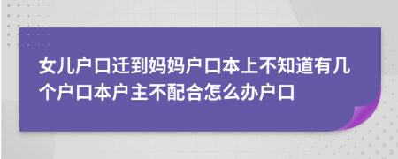女儿户口迁到妈妈户口本上不知道有几个户口本户主不配合怎么办户口