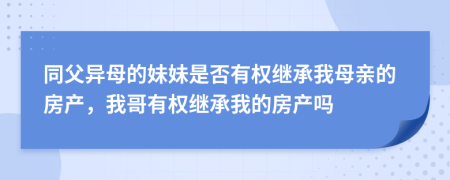 同父异母的妹妹是否有权继承我母亲的房产，我哥有权继承我的房产吗