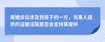 离婚诉讼涉及到孩子的一方，当事人提供的证据法院是否会支持其提供