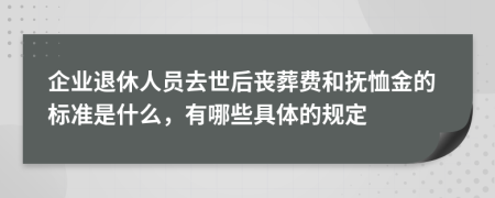 企业退休人员去世后丧葬费和抚恤金的标准是什么，有哪些具体的规定