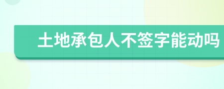 土地承包人不签字能动吗