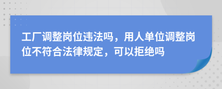 工厂调整岗位违法吗，用人单位调整岗位不符合法律规定，可以拒绝吗