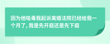 因为他吸毒我起诉离婚法院已经给我一个月了, 我是先开庭还是先下庭