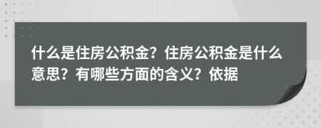 什么是住房公积金？住房公积金是什么意思？有哪些方面的含义？依据