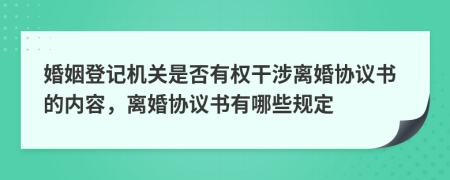 婚姻登记机关是否有权干涉离婚协议书的内容，离婚协议书有哪些规定