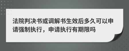 法院判决书或调解书生效后多久可以申请强制执行，申请执行有期限吗