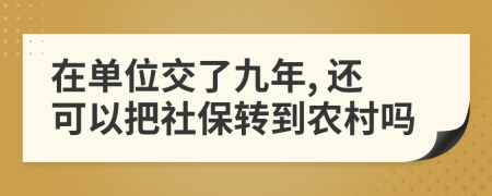 在单位交了九年, 还可以把社保转到农村吗