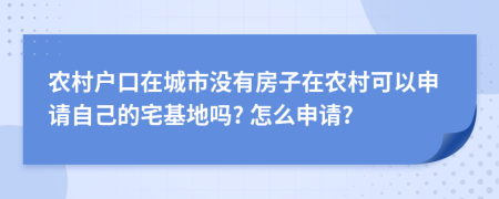 农村户口在城市没有房子在农村可以申请自己的宅基地吗? 怎么申请?