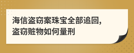 海信盗窃案珠宝全部追回, 盗窃赃物如何量刑