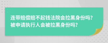 连带赔偿赔不起钱法院会拉黑身份吗？被申请执行人会被拉黑身份吗？