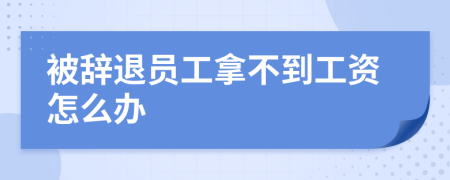 被辞退员工拿不到工资怎么办