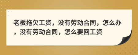 老板拖欠工资，没有劳动合同，怎么办，没有劳动合同，怎么要回工资