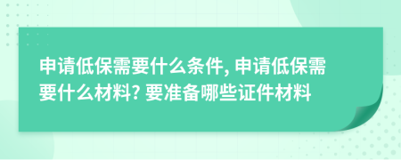 申请低保需要什么条件, 申请低保需要什么材料? 要准备哪些证件材料