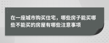 在一座城市购买住宅，哪些房子能买哪些不能买的房屋有哪些注意事项