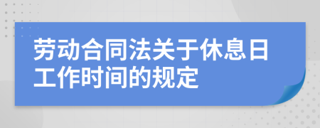 劳动合同法关于休息日工作时间的规定