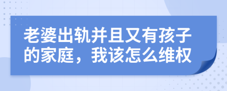 老婆出轨并且又有孩子的家庭，我该怎么维权
