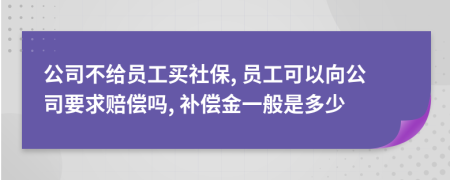 公司不给员工买社保, 员工可以向公司要求赔偿吗, 补偿金一般是多少