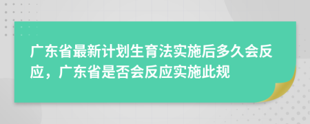 广东省最新计划生育法实施后多久会反应，广东省是否会反应实施此规