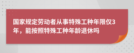 国家规定劳动者从事特殊工种年限仅3年，能按照特殊工种年龄退休吗