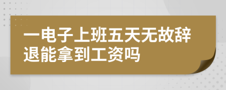 一电子上班五天无故辞退能拿到工资吗