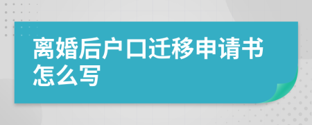 离婚后户口迁移申请书怎么写