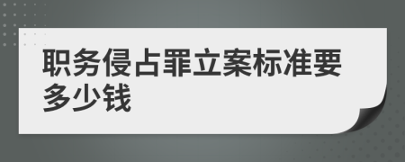 职务侵占罪立案标准要多少钱