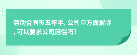 劳动合同签五年半, 公司单方面解除, 可以要求公司赔偿吗?