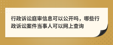 行政诉讼庭审信息可以公开吗，哪些行政诉讼案件当事人可以网上查询