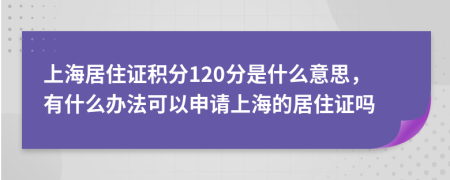 上海居住证积分120分是什么意思，有什么办法可以申请上海的居住证吗