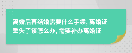 离婚后再结婚需要什么手续, 离婚证丢失了该怎么办, 需要补办离婚证