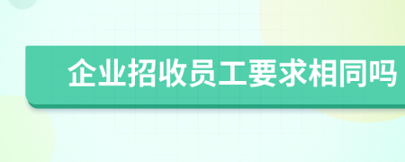 企业招收员工要求相同吗