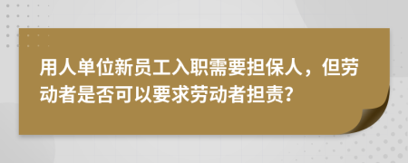 用人单位新员工入职需要担保人，但劳动者是否可以要求劳动者担责？