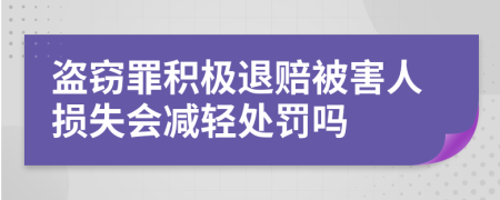 盗窃罪积极退赔被害人损失会减轻处罚吗