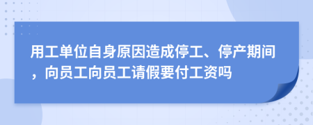 用工单位自身原因造成停工、停产期间，向员工向员工请假要付工资吗