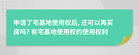 申请了宅基地使用权后, 还可以再买房吗? 有宅基地使用权的使用权利