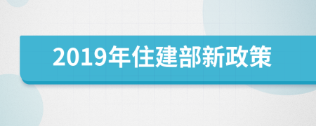 2019年住建部新政策