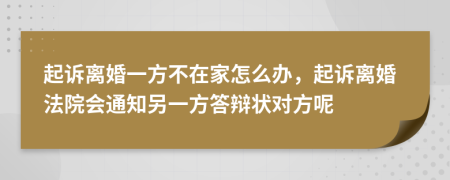 起诉离婚一方不在家怎么办，起诉离婚法院会通知另一方答辩状对方呢