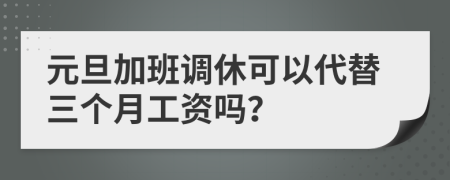 元旦加班调休可以代替三个月工资吗？