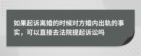 如果起诉离婚的时候对方婚内出轨的事实，可以直接去法院提起诉讼吗