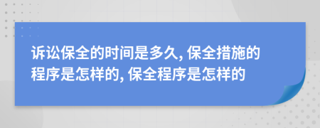 诉讼保全的时间是多久, 保全措施的程序是怎样的, 保全程序是怎样的