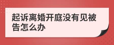 起诉离婚开庭没有见被告怎么办