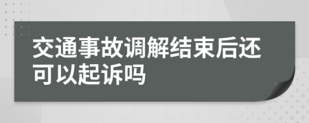 交通事故调解结束后还可以起诉吗