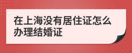 在上海没有居住证怎么办理结婚证