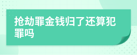 抢劫罪金钱归了还算犯罪吗