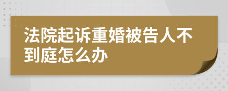 法院起诉重婚被告人不到庭怎么办