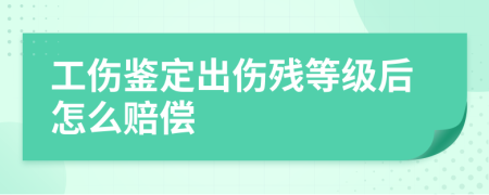 工伤鉴定出伤残等级后怎么赔偿