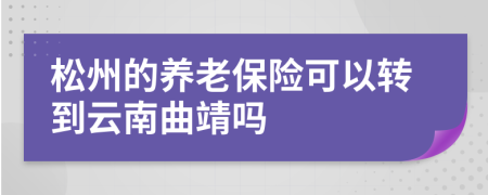 松州的养老保险可以转到云南曲靖吗